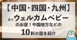 中国地方のウェルカムベビーのお宿。四国・九州のおすすめ10軒を紹介。