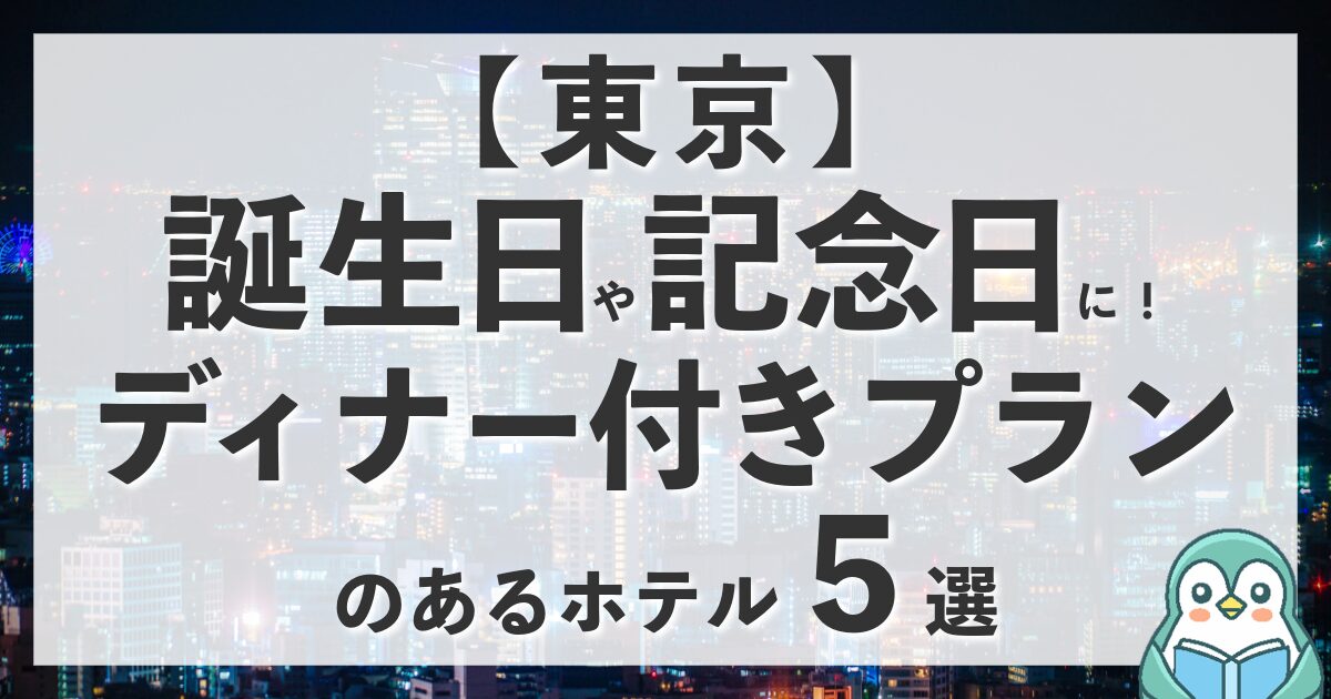 【東京】誕生日や記念日に！ディナー付きプランのあるホテルを５つ紹介