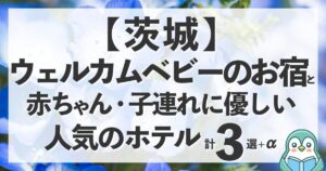 茨城のウェルカムベビーのお宿と赤ちゃん&子連れに優しいホテル計3選ほか