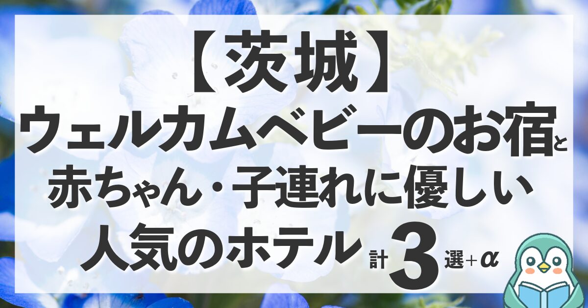 茨城のウェルカムベビーのお宿と赤ちゃん＆子連れに優しいホテル計3選ほか