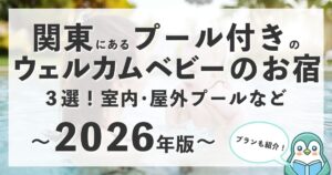【2026年版】関東にあるプール付きのウェルカムベビーのお宿3選！室内・屋外プールほか