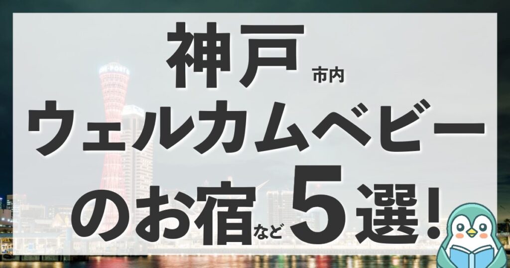 神戸市のウェルカムベビーはどこ？赤ちゃん＆子連れに人気の宿5選まとめ