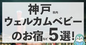 神戸市のウェルカムベビーはどこ？赤ちゃん＆子連れに人気の宿5選まとめ