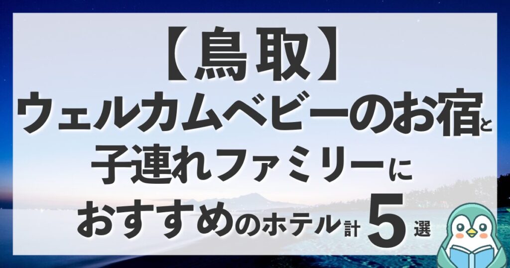 鳥取にウェルカムベビーのお宿はある？近県の認定宿と子連れに優しいホテル計5選