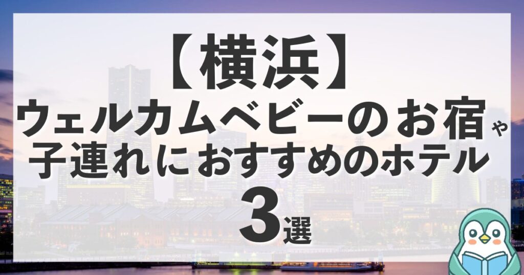横浜にウェルカムベビーのお宿はある？近隣の認定宿と子連れにおすすめのホテル3選