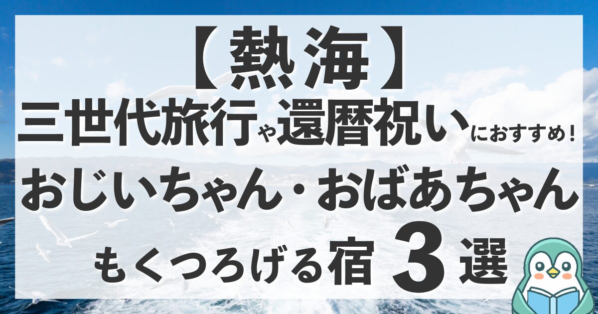 【熱海】三世代旅行におすすめの宿！祖父母もくつろげるホテル紹介ブログ