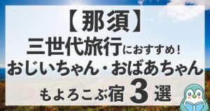 【那須】三世代旅行におすすめの温泉宿3選！おじいちゃんおばあちゃんも喜ぶホテル紹介ブログ