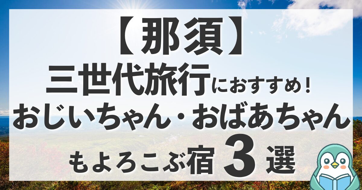 【那須】三世代旅行におすすめの温泉宿3選！おじいちゃんおばあちゃんも喜ぶホテル紹介ブログ
