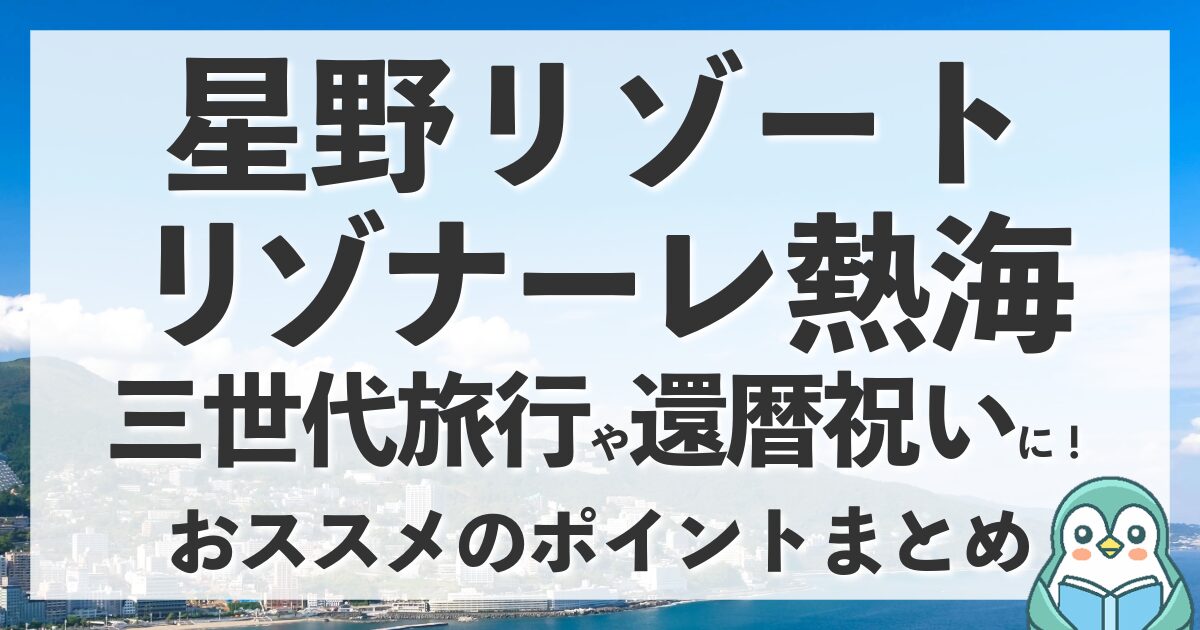 【熱海】三世代旅行に最適！星野リゾート・リゾナーレ熱海が家族旅行におすすめな理由