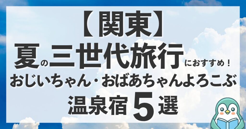 【関東近郊】夏の三世代旅行におすすめの温泉宿5選！家族で避暑や水遊び！