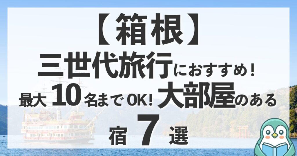 箱根で三世代旅行！コネクティングルームや10名OKの大部屋がある宿おすすめ7選