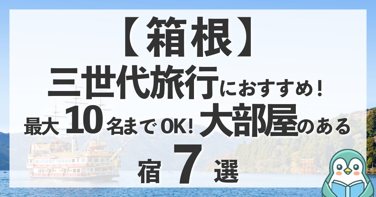 箱根で三世代旅行！コネクティングルームや10名OKの大部屋がある宿おすすめ7選