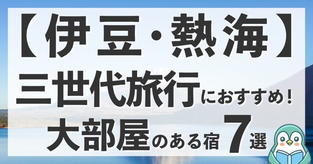 【静岡】伊豆・熱海で三世代旅行！コネクティングルームや8名OKの大部屋がある宿7選